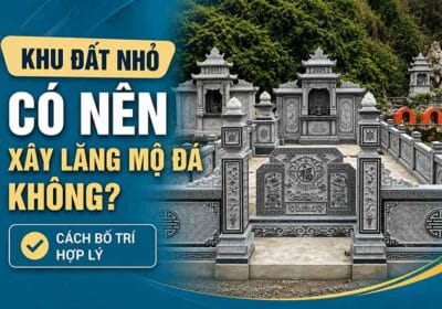 Khu đất nhỏ có nên xây lăng mộ đá?